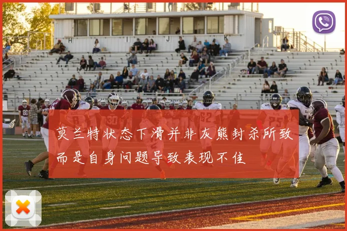 莫兰特状态下滑并非灰熊封杀所致而是自身问题导致表现不佳